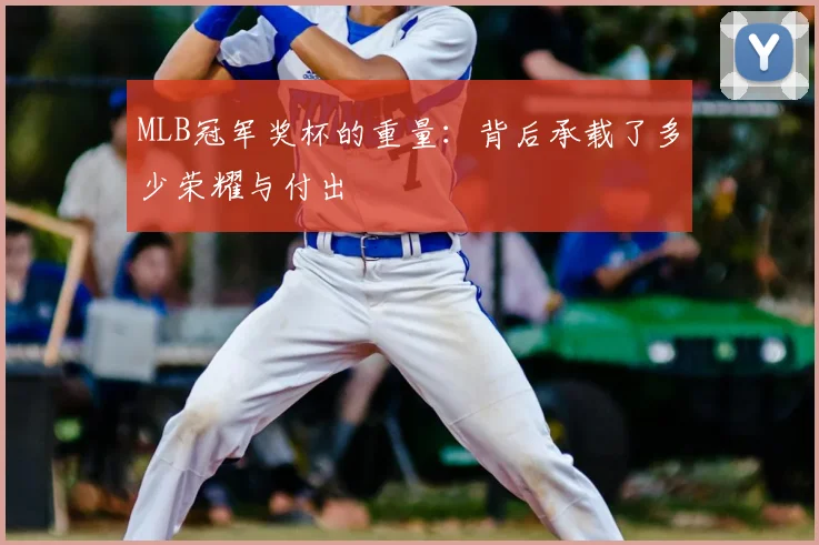 MLB冠军奖杯的重量:背后承载了多少荣耀与付出