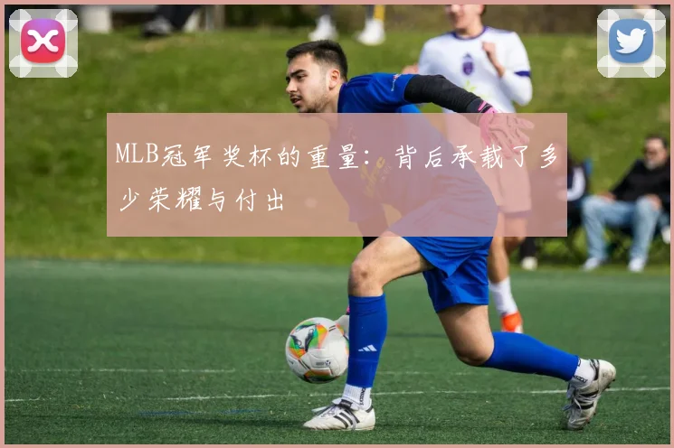 MLB冠军奖杯的重量:背后承载了多少荣耀与付出