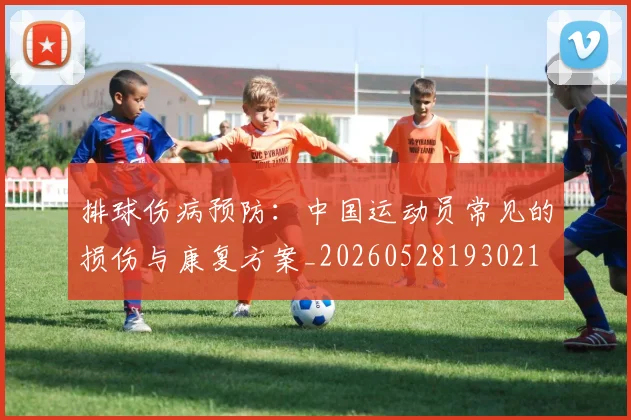 排球伤病预防:中国运动员常见的损伤与康复方案_20260528193021