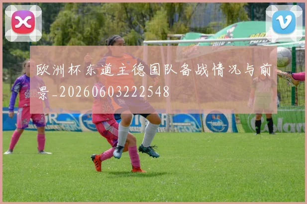 欧洲杯东道主德国队备战情况与前景_20260603222548