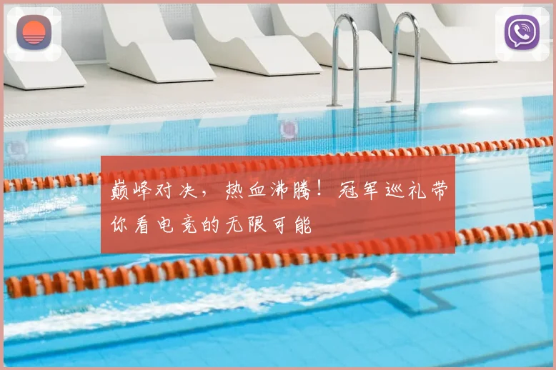 巅峰对决,热血沸腾!冠军巡礼带你看电竞的无限可能