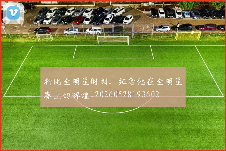 科比全明星时刻:纪念他在全明星赛上的辉煌_20260528193602