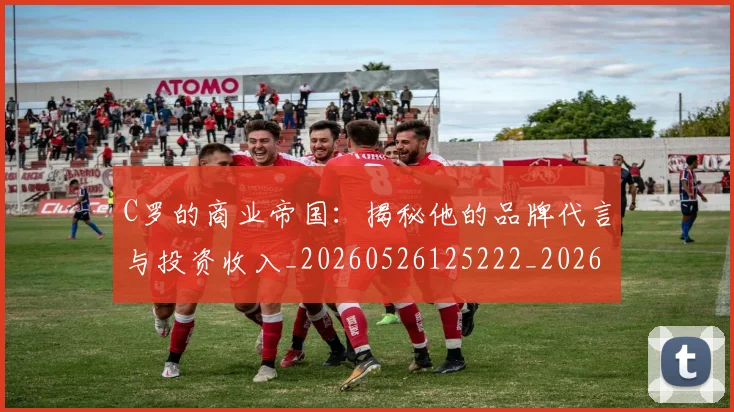 C罗的商业帝国:揭秘他的品牌代言与投资收入_20260526125222_20260606165413