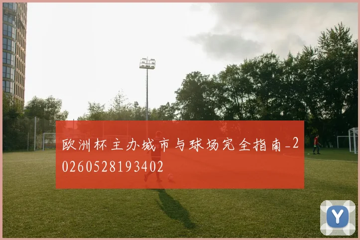 欧洲杯主办城市与球场完全指南_20260528193402